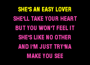 SHE'S AN EASY LOVER
SHE'LL TAKE YOUR HEART
BUT YOU WON'T FEEL IT
SHE'S LIKE NO OTHER
AND I'M JUST TRY'HA

MAKE YOU SEE l