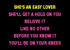 SHE'S Ml ERSY LOVER
SHE'LL GET ll HOLD 0 YOU
BELIEVE IT
LIKE NO OTHER
BEFORE YOU KNOW IT
YOU'LL BE ON YOUR KHEES