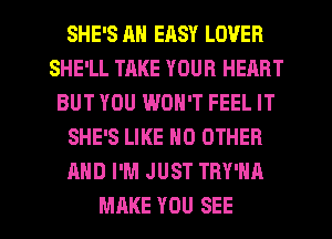 SHE'S AN EASY LOVER
SHE'LL TAKE YOUR HEART
BUT YOU WON'T FEEL IT
SHE'S LIKE NO OTHER
AND I'M JUST TRY'HA

MAKE YOU SEE l