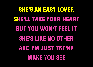 SHE'S AN EASY LOVER
SHE'LL TAKE YOUR HEART
BUT YOU WON'T FEEL IT
SHE'S LIKE NO OTHER
AND I'M JUST TRY'HA

MAKE YOU SEE l