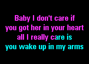 Baby I don't care if
you got her in your heart
all I really care is
you wake up in my arms