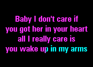 Baby I don't care if
you got her in your heart
all I really care is
you wake up in my arms