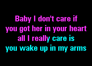 Baby I don't care if
you got her in your heart
all I really care is
you wake up in my arms