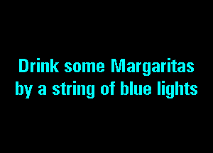 Drink some Margaritas

by a string of blue lights
