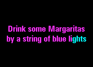 Drink some Margaritas

by a string of blue lights