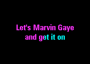 Let's Marvin Gaye

and get it on