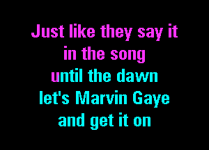 Just like they say it
in the song

until the dawn
let's Marvin Gaye
and get it on