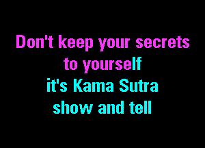 Don't keep your secrets
to yourself

it's Kama Sutra
show and tell