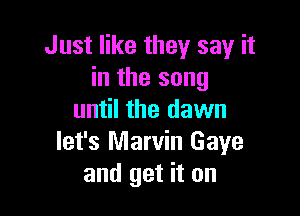 Just like they say it
in the song

until the dawn
let's Marvin Gaye
and get it on