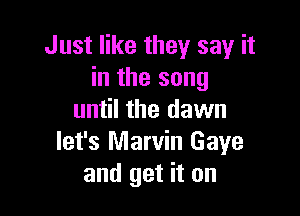 Just like they say it
in the song

until the dawn
let's Marvin Gaye
and get it on