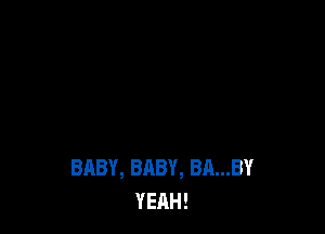 BABY, BABY, BA...BY
YEAH!