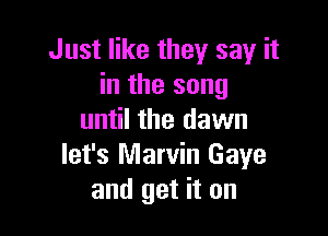 Just like they say it
in the song

until the dawn
let's Marvin Gaye
and get it on