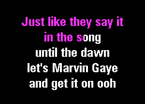 Just like they say it
in the song

until the dawn
let's Marvin Gaye
and get it on ooh