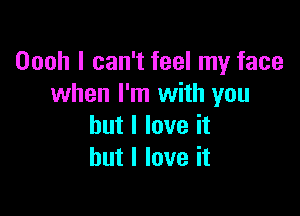 Oooh I can't feel my face
when I'm with you

but I love it
but I love it