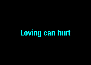 Loving can hurt