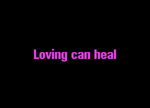 Loving can heal
