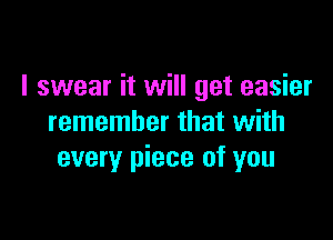 I swear it will get easier

remember that with
every piece of you