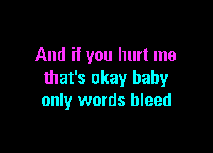 And if you hurt me

that's okay baby
only words bleed