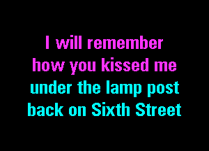 I will remember
how you kissed me

under the lamp post
back on Sixth Street
