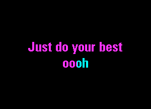 Just do your best

oooh