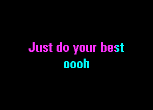 Just do your best

oooh