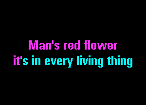 Man's red flower

it's in every living thing