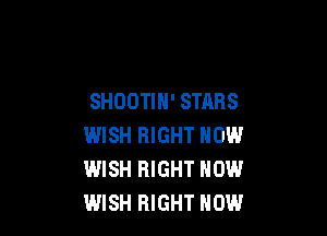 SHOOTIH' STARS

WISH RIGHT NOW
WISH RIGHT NOW
WISH RIGHT NOW