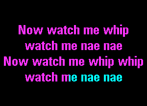 Now watch me whip
watch me nae nae
Now watch me whip whip
watch me nae nae