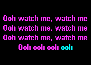 Ooh watch me, watch me
Ooh watch me, watch me

Ooh watch me, watch me
Ooh ooh ooh ooh