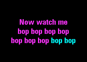 Now watch me

hop bop bop hop
hop bop bop hop hop