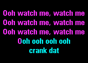 Ooh watch me, watch me
Ooh watch me, watch me

Ooh watch me, watch me
Ooh ooh ooh ooh
crank dat