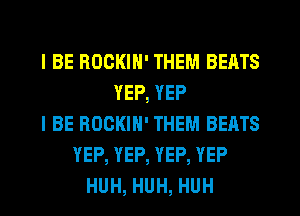 I BE HOCKIN' THEM BEATS
YEP, YEP
I BE ROCKIN' THEM BEATS
YEP, YEP, YEP, YEP
HUH, HUH, HUH