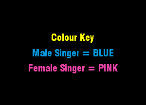 Colour Key

Male Singer 2 BLUE
Female Singer a PIHK