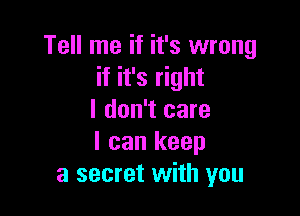 Tell me if it's wrong
if it's right

I don't care
I can keep
a secret with you