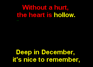 Without a hurt,
the heart is hollow.

Deep in December,
it's nice to remember,