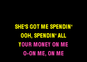 SHE'S GOT ME SPENDIN'

00H, SPENDIN' ALL
YOUR MONEY ON ME
0-0 ME, ON ME