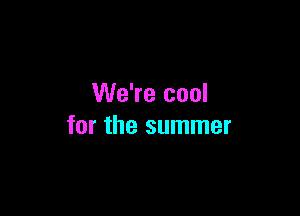 We're cool

for the summer