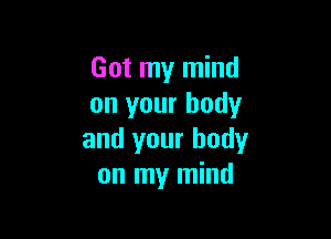 Got my mind
on your body

and your body
on my mind