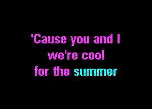 'Cause you and I

we're cool
for the summer