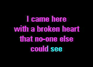 I came here
with a broken heart

that no-one else
could see