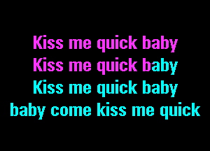 Kiss me quick baby

Kiss me quick baby

Kiss me quick baby
baby come kiss me quick