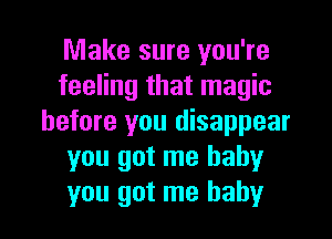 Make sure you're
feeling that magic
before you disappear
you got me baby
you got me baby