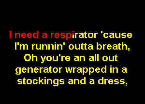 I need a respirator 'cause
I'm runnin' outta breath,
Oh you're an all out
generator wrapped in a
stockings and a dress,