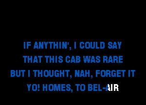 IF AHYTHIN', I COULD SAY
THAT THIS CAB WAS RARE
BUT I THOUGHT, AH, FORGET IT
Y0! HOMES, TO BEL-AIR