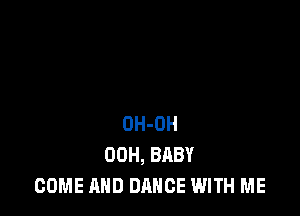 OH-OH
00H, BABY
COME AND DANCE WITH ME