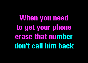 When you need
to get your phone

erase that number
don't call him back