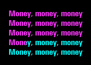 Money, money, money
Money, money, money
Money, money, money
Money, money, money
Money, money, money