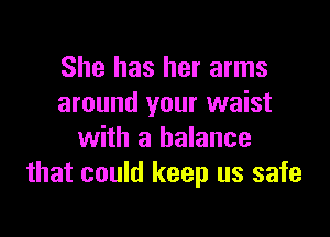 She has her arms
around your waist

with a balance
that could keep us safe