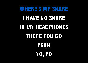 WHERE'S MY SNARE
I HAVE H0 SNARE
IN MY HEADPHONES

THERE YOU GO
YEAH
Y0, Y0