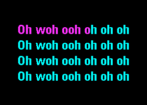 0h woh ooh oh oh oh
0h woh ooh oh oh oh

0h woh ooh oh oh oh
0h woh ooh oh oh oh